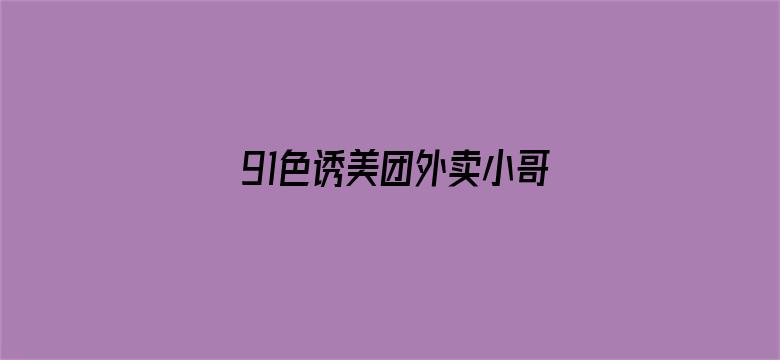 91色诱美团外卖小哥-Movie