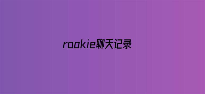 rookie聊天记录泄露