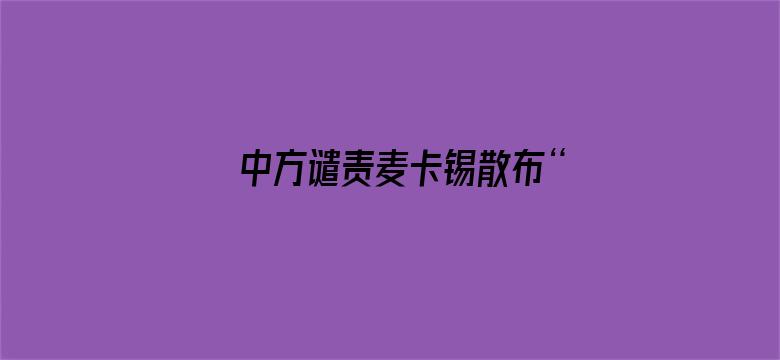 中方谴责麦卡锡散布“中国威胁论”