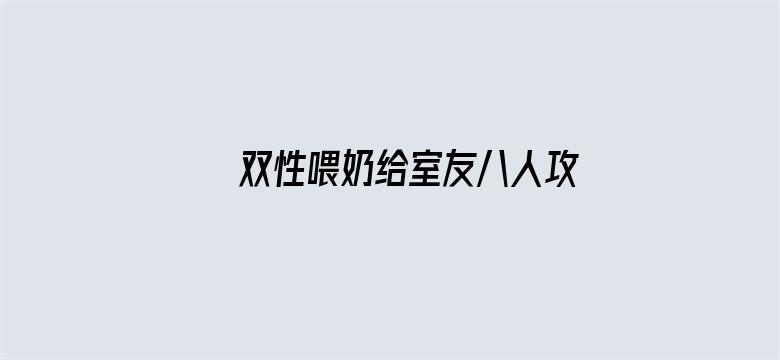 >双性喂奶给室友八人攻横幅海报图