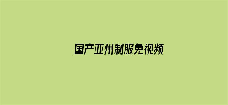 >国产亚州制服免视频横幅海报图