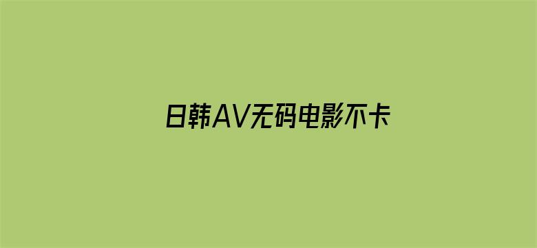 >日韩AV无码电影不卡专区横幅海报图