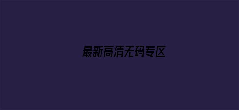 >最新高清无码专区横幅海报图