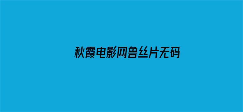 >秋霞电影网鲁丝片无码2020横幅海报图